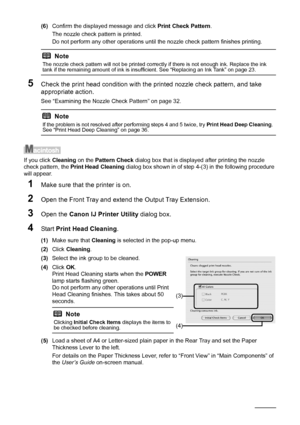 Page 3834Routine Maintenance
(6)Confirm the displayed message and click  Print Check Pattern.
The nozzle check pattern is printed.
Do not perform any other operations until t he nozzle check pattern finishes printing. 
5Check the print head condition with the printed nozzle check pattern, and take 
appropriate action.
See “Examining the Nozzle Check Pattern” on page 32.
If you click Cleaning on the Pattern Check  dialog box that is displayed after printing the nozzle 
check pattern, the  Print Head Cleaning...