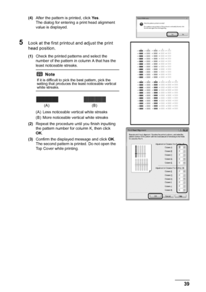 Page 4339
Routine Maintenance
(4) After the pattern is printed, click  Ye s.
The dialog for entering a print head alignment 
value is displayed.
5Look at the first printout and adjust the print 
head position.
(1) Check the printed patterns and select the 
number of the pattern in column A that has the 
least noticeable streaks.
(A) Less noticeable vertical white streaks
(B) More noticeable vertical white streaks
(2) Repeat the procedure until you finish inputting 
the pattern number for column K, then click...