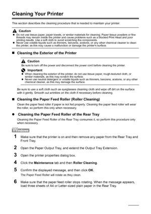 Page 4844Routine Maintenance
Cleaning Your Printer
This section describes the cleaning procedure  that is needed to maintain your printer.
„Cleaning the Exterior of the Printer
Be sure to use a soft cloth such as eyeglas ses cleaning cloth and wipe off dirt on the surface 
with it gently. Smooth out wrinkles on the cloth if necessary before cleaning.
„ Cleaning the Paper Feed Roller (Roller Cleaning)
Clean the paper feed roller if paper is not fed pr operly. Cleaning the paper feed roller will wear 
the roller,...