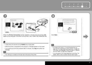 Page 15  3
6
1 2 354
USB
87
The  USB port  is located on the right side at the back of the printer.
• It takes about 20 seconds for the  
POWER   lamp  to light green.
When the printer is recognized by the computer, a message appears on the screen.
If you cannot go to the next procedure after 10 minutes, click   Help  and confi rm the 
message.
•
•
•
When the  
Printer Connection   screen appears, connect one end of the USB 
cable to the computer, the other to the printer, then TURN THE PRINTER ON. Click...