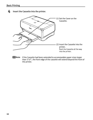 Page 14Basic Printing
10
4Insert the Cassette into the printer.
If the Cassette had been extended to accommodate paper sizes larger 
than 5"x7", the front edge of the cassette will extend beyond the front of 
the printer.
(1) Set the Cover on the 
Cassette.
(2) Insert the Cassette into the 
printer.
Push the Cassette all the way 
into the printer.
 