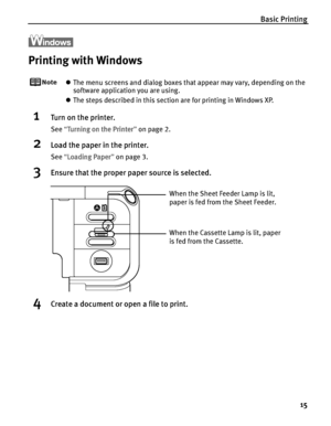 Page 19Basic Printing
15
Printing with Windows
zThe menu screens and dialog boxes that appear may vary, depending on the 
software application you are using.
zThe steps described in this section are for printing in Windows XP.
1Turn on the printer.
See“TTurning on the Printer”on page 2.
2Load the paper in the printer.
See“LLoading Paper”on page 3.
3Ensure that the proper paper source is selected.
4Create a document or open a file to print.
When the Cassette Lamp is lit, paper 
is fed from the Cassette.
When the...