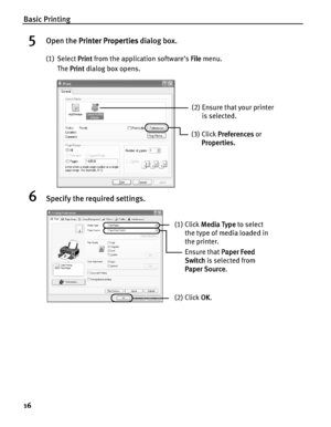 Page 20Basic Printing
16
5Open the PPrinter Properties dialog box.
(1) Select PPrint from the application software’s FFile menu.
The P
Print dialog box opens.
6Specify the required settings.
(2) Ensure that your printer 
is selected. 
(3) Click P
Preferences or 
Properties.
(1) Click MMedia Type to select 
the type of media loaded in 
the printer.
(2) Click OOK.
Ensure that PPaper Feed 
Switch is selected from 
PaperSource.
 