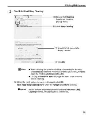 Page 63Printing Maintenance
59
3Start Print Head Deep Cleaning.
zWhen cleaning the print head of black ink tanks (for iP4000): 
select B
Black to clean the Print Head of Black (BCI-3eBK), CColor to 
clean the Print Head of Black (BCI-6BK).
zClicking I
Initial Check Items displays the items to be checked 
before cleaning.
(5) When the confirmation message is displayed, click O
OK.
Print Head Deep Cleaning starts when the P
POWER lamp starts blinking. 
Do not perform any other operation until the PPrint Head Deep...