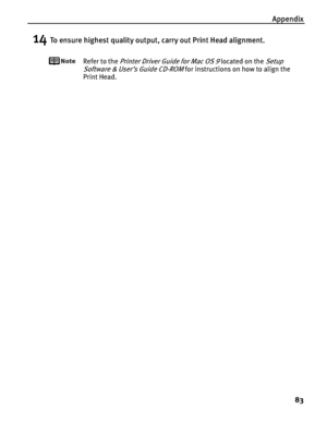 Page 87Appendix
83
14To ensure highest quality output, carry out Print Head alignment.
Refer to the Printer Driver Guide for Mac OS 9 located on the Setup 
Software & User’s Guide CD-ROM
 for instructions on how to align the 
Print Head.
 