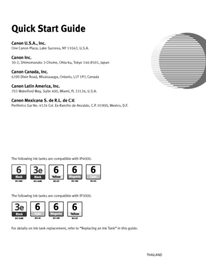 Page 100Photo PrinterQuick Start Guide
QA7-3223-V02XXXXXXXX ©CANON INC.2004PRINTED IN THAILAND The following ink tanks are compatible with iP3000.For details on ink tank replacement, refer to “Replacing an Ink Tank” in this guide. The following ink tanks are compatible with iP4000.Quick Start GuideCanon U.S.A., Inc.One Canon Plaza, Lake Success, NY 11042, U.S.A.Canon Inc. 30-2, Shimomaruko 3-Chome, Ohta-ku, Tokyo 146-8501, JapanCanon Canada, Inc.6390 Dixie Road, Mississauga, Ontario, L5T 1P7, CanadaCanon Latin...