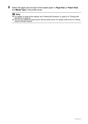 Page 2016Before Using the Printer
9Select the page size and type of the loaded paper in  Page Size (or Paper Size ) 
and  Media Type  in the printer driver.
NotezFor details on printer driver settings, see “Printing with Windows” on page 22 or “Printing with 
Macintosh” on page 23.
z You can also select the paper source with the printer driver. For details, refer to the  PC Printing 
Guide  on-screen manual.
 