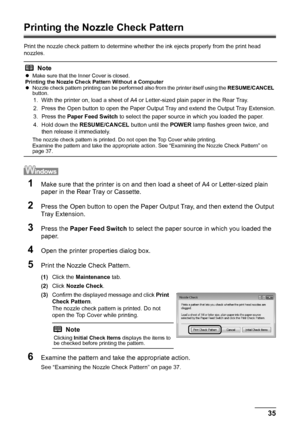 Page 3935
Routine Maintenance
Printing the Nozzle Check Pattern
Print the nozzle check pattern to determine whet her the ink ejects properly from the print head 
nozzles. 
1Make sure that the printer is on and then load a sheet of A4 or Letter-sized plain 
paper in the Rear Tray or Cassette.
2Press the Open button to open the Paper Ou tput Tray, and then extend the Output 
Tray Extension.
3Press the  Paper Feed Switch  to select the paper source in which you loaded the 
paper.
4Open the printer properties...