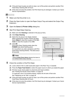 Page 4642Routine Maintenance
(4)If the print head nozzles are still not clean, turn off the printer and perform another Print 
Head Deep Cleaning after 24 hours.
(5) If this does not solve the problem, the Print Head may be damaged. Contact your Canon 
Service representative.
1Make sure that the printer is on.
2Press the Open button to open the Paper Ou tput Tray and extend the Output Tray 
Extension.
3Open the  Canon IJ Printer Utility  dialog box.
4Start Print Head Deep Cleaning.
(1)Make sure that  Cleaning...