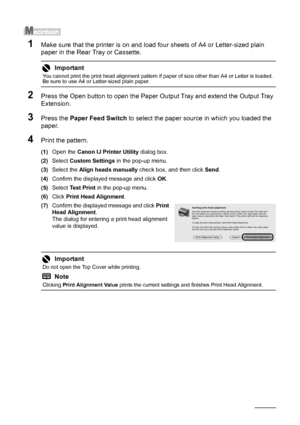 Page 5652Routine Maintenance
1Make sure that the printer is on and load  four sheets of A4 or Letter-sized plain 
paper in the Rear Tray or Cassette.
2Press the Open button to open the Paper Ou tput Tray and extend the Output Tray 
Extension.
3Press the  Paper Feed Switch  to select the paper source in which you loaded the 
paper.
4Print the pattern.
(1) Open the  Canon IJ Printer Utility  dialog box.
(2) Select  Custom Settings  in the pop-up menu.
(3) Select the  Align heads manually  check box, and then...