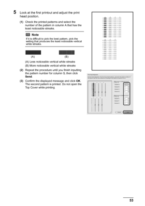 Page 5753
Routine Maintenance
5Look at the first printout and adjust the print 
head position.
(1) Check the printed patterns and select the 
number of the pattern in column A that has the 
least noticeable streaks.
(A) Less noticeable vertical white streaks
(B) More noticeable vertical white streaks
(2) Repeat the procedure until you finish inputting 
the pattern number for column G, then click 
Send .
(3) Confirm the displayed message and click  OK.
The second pattern is printed. Do not open the 
Top Cover...