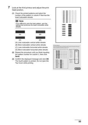 Page 5955
Routine Maintenance
7Look at the third printout and adjust the print 
head position.
(1) Check the printed patterns and select the 
number of the pattern in column P that has the 
least noticeable streaks.
(A) Less noticeable vertical white streaks
(B) More noticeable vertical white streaks
(C) Less noticeable horizontal white streaks
(D) More noticeable horizontal white streaks
(2) Repeat the procedure until you finish inputting 
the pattern number for column V, then click 
Send .
(3) Confirm the...