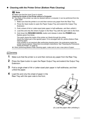 Page 6460Routine Maintenance
zCleaning with the Printer Driver (Bottom Plate Cleaning)
1Make sure that the printer is on and then remove any paper from the Rear Tray.
2Press the Open button to open the Paper Ou tput Tray and extend the Output Tray 
Extension.
3Fold a single sheet of A4 or Letter-sized plain paper in half widthwise, and then 
unfold the paper. 
4Load this and only this sheet of paper in the 
Rear Tray with the open side to the front.
Notez Make sure that the Inner Cover is closed.
Cleaning the...