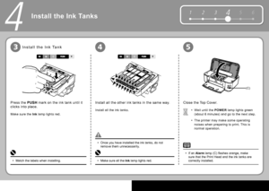 Page 86
5 6
1 2 34
(C)
453
4
Install all the other  ink tanks  in the same way.
Install all the  ink tanks . Wait until the  POWER   lamp  lights green 
(about 6 minutes) and go to the next step.
The printer may make some operating 
noises when preparing to print. This is 
normal operation.
•
•
Close the  Top Cover .
Make sure all the  
Ink   lamp  lights red.
• Once you have installed the  ink tanks , do not 
remove them unnecessarily.
•
If an  Alarm    lamp  (C) fl ashes orange, make 
sure that the  Print...