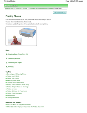 Page 106Advanced Guide > Printing from a Computer > Printing with the Bundled Application Software > Printing Photos
Printing Photos
Easy-PhotoPrint EX allows you to print your favorite photos in a variety of layouts.
You can also create borderless photos easily. 
Corrections suitable for photos will be applied automat ically when printing.
Steps
1.Starting Easy-PhotoPrint EX
2. Selecting a Photo
3. Selecting the Paper
4. Printing
Try This
Correcting and Enhancing Photos
Printing on a DVD/CD
Printing Vivid...