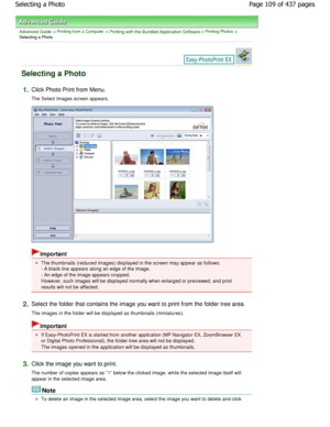 Page 109Advanced Guide > Printing from a Computer > Printing with the Bundled Application Software > Printing Photos >
Selecting a Photo
Selecting a Photo
1.Click Photo Print from Menu. 
The Select Images screen appears.
Important
The thumbnails (reduced images) displayed in the sc reen may appear as follows:
- A black line appears along an edge of the image. 
- An edge of the image appears cropped. 
However, such images will be displayed normally when en larged or previewed, and print
results will not be...