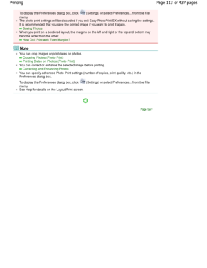 Page 113To display the Preferences dialog box, click  (Settings) or select Preferences... from the File
menu.
The photo print settings will be discarded if you e xit Easy-PhotoPrint EX without saving the settings.
It is recommended that you save the printed image i f you want to print it again.
Saving Photos
W hen you print on a bordered layout, the margins on  the left and right or the top and bottom may
become wider than the other.
How Do I Print with Even Margins?
Note
You can crop images or print dates on...