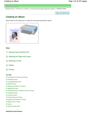 Page 114Advanced Guide > Printing from a Computer > Printing with the Bundled Application Software > Creating an Album
Creating an Album
Easy-PhotoPrint EX allows you to create your own personalized photo album.
Steps
1.Starting Easy-PhotoPrint EX
2. Selecting the Paper and Layout
3. Selecting a Photo
4. Editing
5. Printing
Try This
Correcting and Enhancing Photos
Changing Layout
Changing Background
Adding Photos
Swapping Positions of Photos
Replacing Photos
Changing Position, Angle and Size of Photos
Cropping...