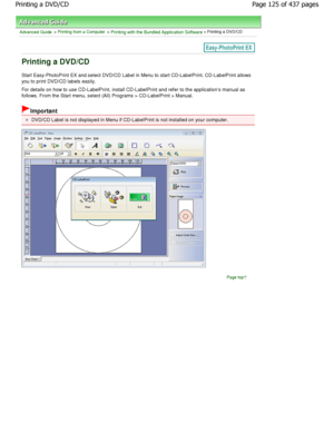 Page 125Advanced Guide > Printing from a Computer > Printing with the Bundled Application Software > Printing a DVD/CD
Printing a DVD/CD
Start Easy-PhotoPrint EX and select DVD/CD Label in Menu to start CD-LabelPrint. CD-LabelPrint allows
you to print DVD/CD labels easily. 
For details on how to use CD-LabelPrint, install CD-La belPrint and refer to the applications manual as
follows. From the Start menu, select (All) Programs  > CD-LabelPrint > Manual.
Important
DVD/CD Label is not displayed in Menu if...