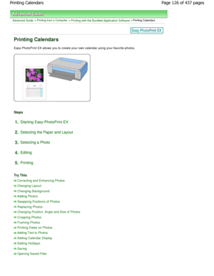 Page 126Advanced Guide > Printing from a Computer > Printing with the Bundled Application Software > Printing Calendars
Printing Calendars
Easy-PhotoPrint EX allows you to create your own calendar using your favorite photos.
Steps
1.Starting Easy-PhotoPrint EX
2. Selecting the Paper and Layout
3. Selecting a Photo
4. Editing
5. Printing
Try This
Correcting and Enhancing Photos
Changing Layout
Changing Background
Adding Photos
Swapping Positions of Photos
Replacing Photos
Changing Position, Angle and Size of...