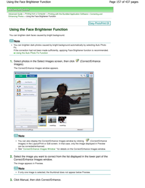 Page 157Advanced Guide > Printing from a Computer > Printing with the Bundled Application Software > Correcting and
Enhancing Photos > Using the Face Brightener Function
Using the Face Brightener Function
You can brighten dark faces caused by bright backgr ound.
Note
You can brighten dark photos caused by bright backg round automatically by selecting Auto Photo
Fix. 
If the correction had not been made sufficiently, a pplying Face Brightener function is recommended.
Using the Auto Photo Fix Function
1.
Select...