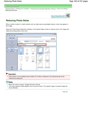 Page 184Advanced Guide > Printing from a Computer > Printing with the Bundled Application Software > Photo Print Settings >
Reducing Photo Noise
Reducing Photo Noise
When a photo is taken in a dark location such as night sce ne using digital camera, noise may appear in
the image.
Select the Photo Noise Reduction checkbox in the Select Paper screen to reduce noise in the image and
make the printed photos more vivid.
Important
This function is not available when Enable ICC Prof ile is selected on the Advanced tab...