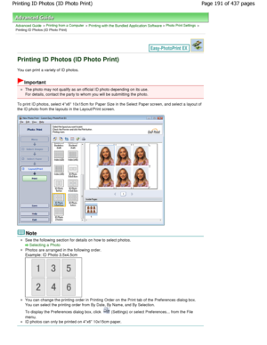 Page 191Advanced Guide > Printing from a Computer > Printing with the Bundled Application Software > Photo Print Settings >
Printing ID Photos (ID Photo Print)
Printing ID Photos (ID Photo Print)
You can print a variety of ID photos.
Important
The photo may not qualify as an official ID photo depending on its use.
For details, contact the party to whom you will be  submitting the photo.
To print ID photos, select 4x6 10x15cm for Paper  Size in the Select Paper screen, and select a layout of
the ID photo from the...