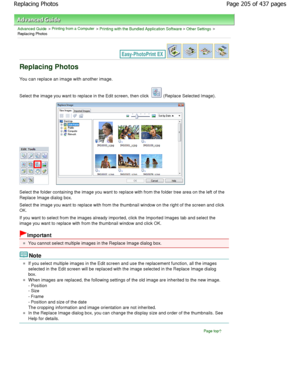 Page 205Advanced Guide > Printing from a Computer > Printing with the Bundled Application Software > Other Settings >
Replacing Photos
Replacing Photos
You can replace an image with another image.
Select the image you want to replace in the Edit sc reen, then click  (Replace Selected Image).
Select the folder containing the image you want to replace with from the folder tree area on the left of the
Replace Image dialog box. 
Select the image you want to replace with from the  thumbnail window on the right of the...