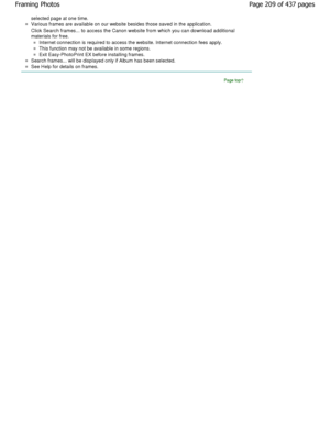 Page 209selected page at one time.
Various frames are available on our website besides those saved in the application.
Click Search frames... to access the Canon website from which you can download additional
materials for free.
Internet connection is required to access the website. Internet connection fees apply.
This function may not be available in some regions.
Exit Easy-PhotoPrint EX before installing frames.
Search frames... will be displayed only if Album has been selected.
See Help for details on...