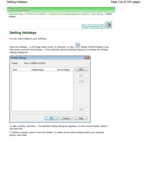 Page 216Advanced Guide > Printing from a Computer > Printing with the Bundled Application Software > Other Settings > Setting
Holidays
Setting Holidays
You can add holidays to your calendar. 
Click Set Holidays... in the Page Setup screen of C alendar, or click 
 (Setup Period/Holiday) in the
Edit screen and click Set Holidays... in the Calend ar General Settings dialog box to display the Holid ay
Settings dialog box.
To add a holiday, click Add.... The Add/Edit Holiday  dialog box appears. To edit a saved...