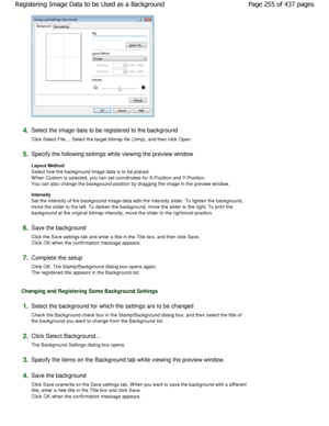 Page 2554.Select the image data to be registered to the background 
Click Select File.... Select the target bitmap file (. bmp), and then click Open. 
5.Specify the following settings while viewing the preview  window 
Layout Method  
Select how the background image data is to be place d.
W hen Custom is selected, you can set coordinates fo r X-Position and Y-Position.
You can also change the background position by drag ging the image in the preview window. 
Intensity  
Set the intensity of the background image...