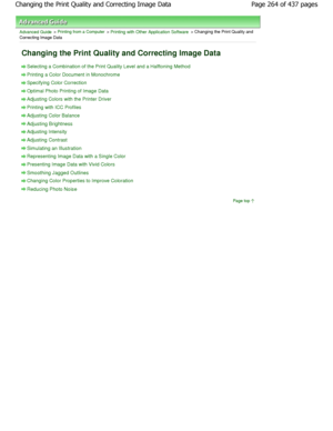 Page 264Advanced Guide > Printing from a Computer > Printing with Other Application Software > Changing the Print Quality and
Correcting Image Data
Changing the Print Quality and Correcting Image Dat a
Selecting a Combination of the Print Quality Level and a Halftoning Method
Printing a Color Document in Monochrome
Specifying Color Correction
Optimal Photo Printing of Image Data
Adjusting Colors with the Printer Driver
Printing with ICC Profiles
Adjusting Color Balance
Adjusting Brightness
Adjusting Intensity...