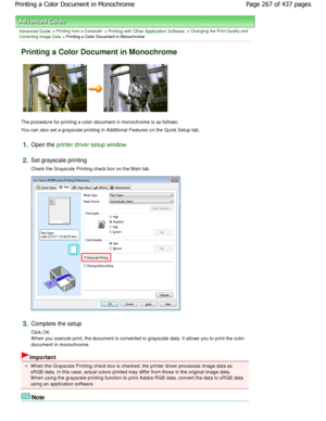 Page 267Advanced Guide > Printing from a Computer > Printing with Other Application Software > Changing the Print Quality and
Correcting Image Data
 > Printing a Color Document in Monochrome 
Printing a Color Document in Monochrome 
The procedure for printing a color document in monochro me is as follows: 
You can also set a grayscale printing in Additional  Features on the Quick Setup tab. 
1.Open the printer driver setup window
2.
Set grayscale printing  
Check the Grayscale Printing check box on the Main tab....