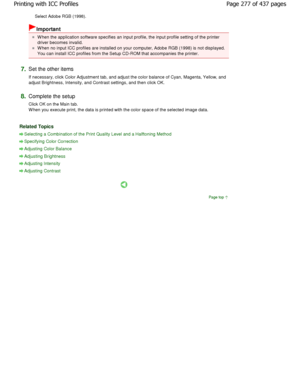 Page 277Select Adobe RGB (1998). 
Important 
W hen the application software specifies an input profile, the input profile setting of the printer
driver becomes invalid. 
W hen no input ICC profiles are installed on your co mputer, Adobe RGB (1998) is not displayed.
You can install ICC profiles from the Setup CD-ROM  that accompanies the printer. 
7.Set the other items  
If necessary, click Color Adjustment tab, and adjust the color balance of Cyan, Magenta, Yellow, and
adjust Brightness, Intensity, and Contrast...