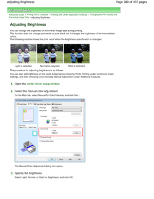 Page 280Advanced Guide > Printing from a Computer > Printing with Other Application Software > Changing the Print Quality and
Correcting Image Data
 > Adjusting Brightness 
Adjusting Brightness 
You can change the brightness of the overall image  data during printing.
This function does not change pure white or pure bl ack but it changes the brightness of the intermediate
colors. 
The following sample shows the print result when th e brightness specification is changed. 
Light is selected  Normal is selected...