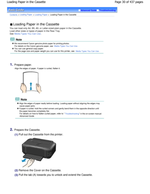 Page 30Advanced GuideTroubleshooting
Contents > Loading Paper > Loading Paper >  Loading Paper in the Cassette
 Loading Paper in the Cassette 
You can load only A4, B5, A5, or Letter-sized plain  paper in the Cassette.
Load other sizes or types of paper in the Rear Tray .
See 
Media Types You Can Use.
 Note
 W e recommend Canon genuine photo paper for printing  photos.
For details on the Canon genuine paper, see 
Media Types You Can Use.
 You can use general copy paper. For the page size and paper weight you...