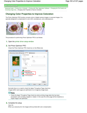 Page 292Advanced Guide > Printing from a Computer > Printing with Other Application Software > Changing the Print Quality and
Correcting Image Data
 > Changing Color Properties to Improve Coloration 
Changing Color Properties to Improve Coloration 
The Photo Optimizer PRO function corrects colors of  digital camera images or scanned images. It is
specially designed to compensate for color shift, o verexposure, and underexposure. 
The procedure for performing Photo Optimizer PRO is  as follows: 
1.Open the...