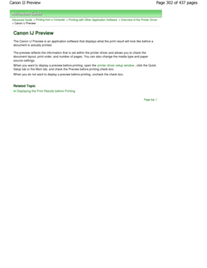 Page 302Advanced Guide > Printing from a Computer > Printing with Other Application Software > Overview of the Printer Driver
> Canon IJ Preview 
Canon IJ Preview 
The Canon IJ Preview is an application software that displays what the print result will look like before a
document is actually printed.  
The preview reflects the information that is set wi thin the printer driver and allows you to check the
document layout, print order, and number of pages.  You can also change the media type and paper
source...