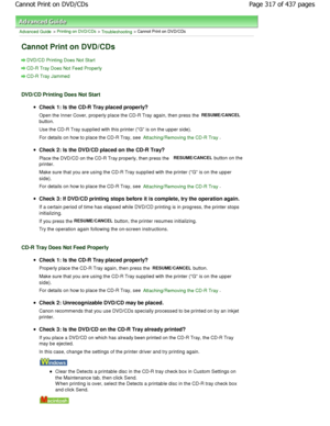 Page 317Advanced Guide > Printing on DVD/CDs > Troubleshooting > Cannot Print on DVD/CDs
Cannot Print on DVD/CDs
DVD/CD Printing Does Not Start
CD-R Tray Does Not Feed Properly
CD-R Tray Jammed
DVD/CD Printing Does Not Start
Check 1: Is the CD-R Tray placed properly? 
Open the Inner Cover, properly place the CD-R Tray again, then press the 
RESUME/CANCEL
button. 
Use the CD-R Tray supplied with this printer (G is on the upper side).
For details on how to place the CD-R Tray, see 
Attaching/Removing the CD-R...