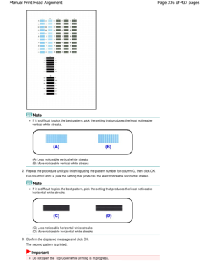 Page 336Note
If it is difficult to pick the best pattern, pick the setting that produces the least noticeable
vertical white streaks.
(A) Less noticeable vertical white streaks 
(B) More noticeable vertical white streaks
2. Repeat the procedure until you finish inputting the  pattern number for column G, then click OK.
For column F and G, pick the setting that produces  the least noticeable horizontal streaks.
Note
If it is difficult to pick the best pattern, pick the setting that produces the least noticeable...