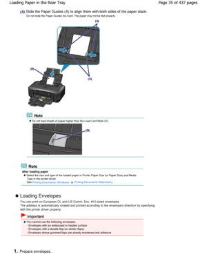 Page 35(4) Slide the Paper Guides (A) to align them with both sides of the paper stack.
Do not slide the Paper Guides too hard. The paper may  not be fed properly.
 Note
 Do not load sheets of paper higher than the Load Limit Mark (D).
 Note
After loading paper
 Select the size and type of the loaded paper in Printer Paper Size (or Paper Size) and Media
Type in the printer driver. 
See 
Printing Documents (W indows) or Printing Documents (Macintosh).
 Loading Envelopes
You can print on European DL and US Comm....