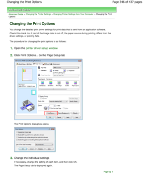 Page 346Advanced Guide > Changing the Printer Settings > Changing Printer Settings from Your Computer > Changing the Print
Options 
Changing the Print Options 
You change the detailed print driver settings for p rint data that is sent from an application software. 
Check this check box if part of the image data is c ut off, the paper source during printing differs from the
driver settings, or printing fails.  
The procedure for changing the print options is as follo ws: 
1.Open the printer driver setup window...