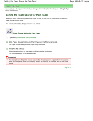 Page 349Advanced Guide > Changing the Printer Settings > Changing Printer Settings from Your Computer > Setting the Paper
Source for Plain Paper 
Setting the Paper Source for Plain Paper 
W hen you select Automatically Select from Paper Sou rce, you can use the printer driver to select the
paper source for plain paper.  
The procedure for setting the paper source is as follows: 
 Paper Source Setting for Plain Paper 
1.Open the printer driver setup window
2.
Click Paper Source Setting for Plain Paper on the Mai...