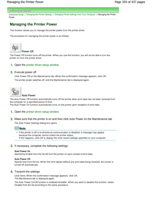 Page 350Advanced Guide > Changing the Printer Settings > Changing Printer Settings from Your Computer > Managing the Printer
Power 
Managing the Printer Power 
This function allows you to manage the printer power from the printer driver. 
The procedure for managing the printer power is as fol lows: 
 Power Off 
The Power Off function turns off the printer. W hen you use this function, you will not be able to turn the
printer on from the printer driver. 
1.Open the printer driver setup window
2.
Execute power off...