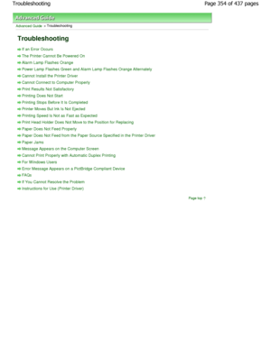 Page 354Advanced Guide > Troubleshooting 
Troubleshooting 
If an Error Occurs
The Printer Cannot Be Powered On
Alarm Lamp Flashes Orange
Power Lamp Flashes Green and Alarm Lamp Flashes Orange Alternately
Cannot Install the Printer Driver
Cannot Connect to Computer Properly
Print Results Not Satisfactory
Printing Does Not Start
Printing Stops Before It Is Completed 
Printer Moves But Ink Is Not Ejected
Printing Speed Is Not as Fast as Expected
Print Head Holder Does Not Move to the Position for Replacing
Paper...