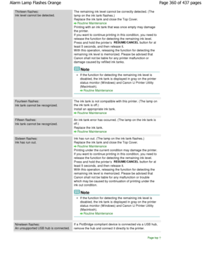 Page 360Thirteen flashes:
Ink level cannot be detected.
The remaining ink level cannot be correctly detected. (The
lamp on the ink tank flashes.) 
Replace the ink tank and close the Top Cover.
Routine Maintenance
Printing with an ink tank that was once empty may d amage
the printer. 
If you want to continue printing in this condition,  you need to
release the function for detecting the remaining in k level.
Press and hold the printers 
RESUME/CANCEL button for at
least 5 seconds, and then release it. 
W ith this...