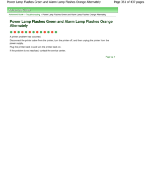 Page 361Advanced Guide > Troubleshooting > Power Lamp Flashes Green and Alarm Lamp Flashes Orange Alternately
Power Lamp Flashes Green and Alarm Lamp Flashes Ora nge
Alternately
A printer problem has occurred. 
Disconnect the printer cable from the printer, turn  the printer off, and then unplug the printer from the
power supply. 
Plug the printer back in and turn the printer back  on.
If the problem is not resolved, contact the service  center.
Page top
Page 361 of 437 pages
Power Lamp Flashes Green and Alarm...