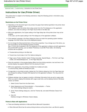 Page 407Advanced Guide > Troubleshooting > Instructions for Use (Printer Driver) 
Instructions for Use (Printer Driver) 
This printer driver is subject to the following restrictions. Keep the following points in mind when using
the printer driver. 
Restrictions on the Printer Driver 
Depending on the document type to be printed, the p aper feed method specified in the printer driver
may not operate correctly. 
If this happens, open the printer driver setup scre en from the Print dialog box of the application...