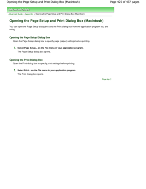 Page 425Advanced Guide > Appendix > Opening the Page Setup and Print Dialog Box (Macintosh)
Opening the Page Setup and Print Dialog Box (Macint osh)
You can open the Page Setup dialog box and the Print dialog box from the application program you are
using.
Opening the Page Setup Dialog Box
Open the Page Setup dialog box to specify page (pap er) settings before printing.
1.Select Page Setup... on the File menu in your application program.
The Page Setup dialog box opens.
Opening the Print Dialog Box
Open the...