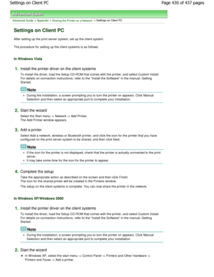 Page 430Advanced Guide > Appendix > Sharing the Printer on a Network > Settings on Client PC 
Settings on Client PC 
After setting up the print server system, set up the client system. 
The procedure for setting up the client systems is as follo ws: 
In Windows Vista 
1.Install the printer driver on the client systems  
To install the driver, load the Setup CD-ROM that comes with the printer, and select Custom Install.
For details on connection instructions, refer to th e Install the Software in the manual:...